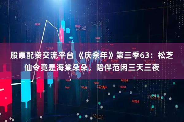 股票配资交流平台 《庆余年》第三季63：松芝仙令竟是海棠朵朵，陪伴范闲三天三夜