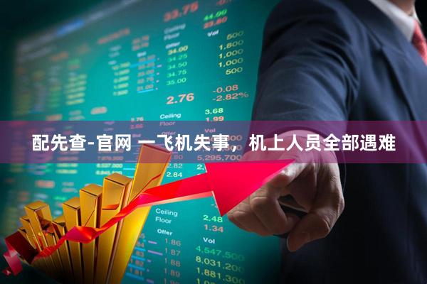 配先查-官网 一飞机失事，机上人员全部遇难