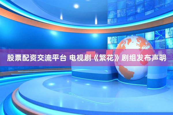 股票配资交流平台 电视剧《繁花》剧组发布声明