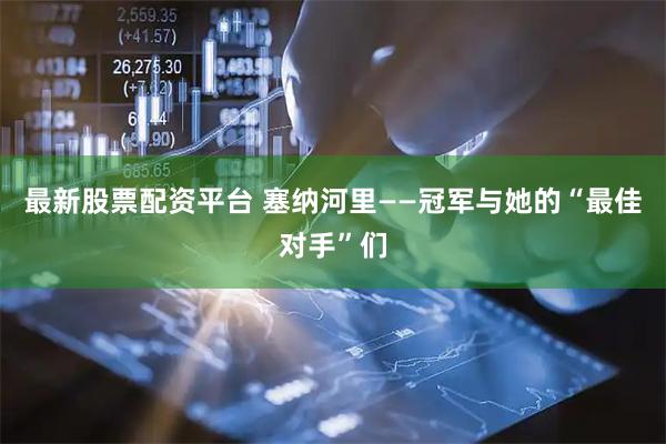 最新股票配资平台 塞纳河里——冠军与她的“最佳对手”们
