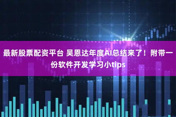 最新股票配资平台 吴恩达年度AI总结来了！附带一份软件开发学习小tips