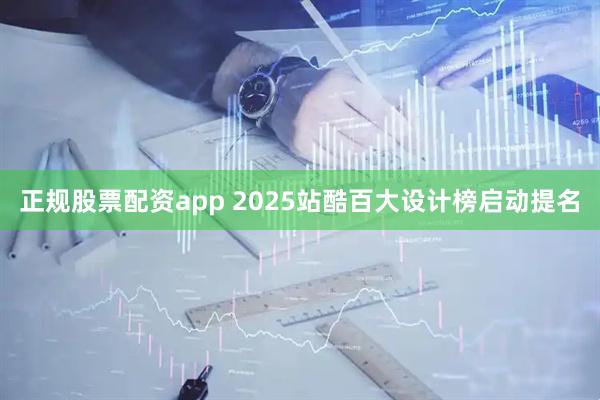 正规股票配资app 2025站酷百大设计榜启动提名