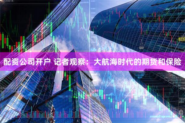 配资公司开户 记者观察：大航海时代的期货和保险