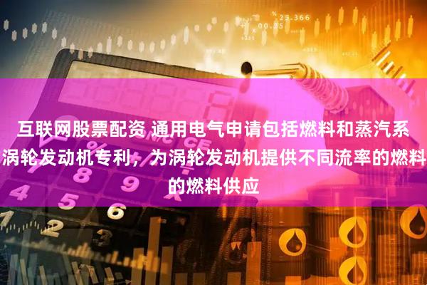 互联网股票配资 通用电气申请包括燃料和蒸汽系统的涡轮发动机专利，为涡轮发动机提供不同流率的燃料供应