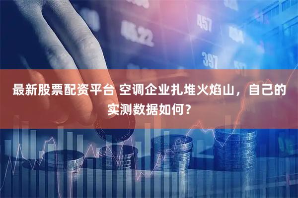 最新股票配资平台 空调企业扎堆火焰山，自己的实测数据如何？