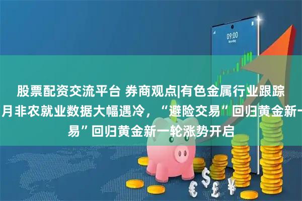 股票配资交流平台 券商观点|有色金属行业跟踪周报：美国7月非农就业数据大幅遇冷，“避险交易”回归黄金新一轮涨势开启