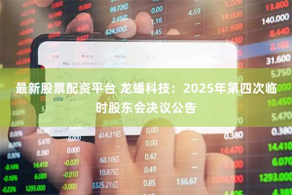 最新股票配资平台 龙蟠科技：2025年第四次临时股东会决议公告