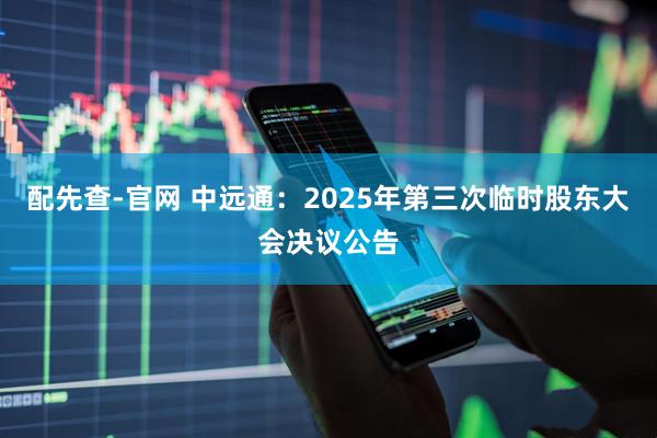 配先查-官网 中远通：2025年第三次临时股东大会决议公告