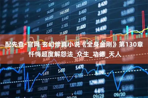 配先查-官网 玄幻修真小说《全身金刚》第130章 忏悔超度解怨法_众生_功德_天人
